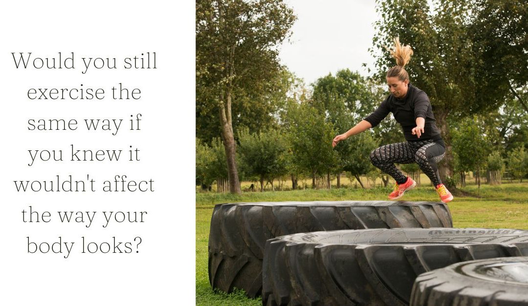 Would you exercise the same way if you knew it wouldn’t affect the way your body looks?